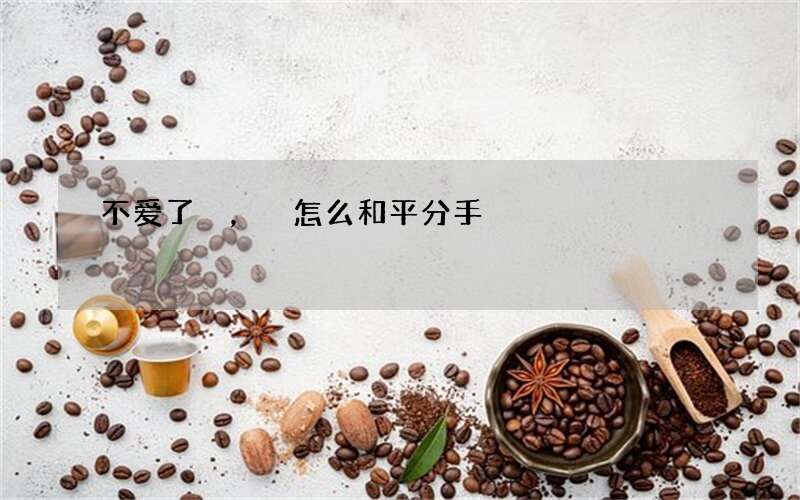 不爱了，怎么和平分手